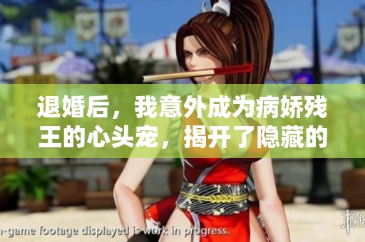 退婚后，我意外成为病娇残王的心头宠，揭开了隐藏的爱恨情仇之路