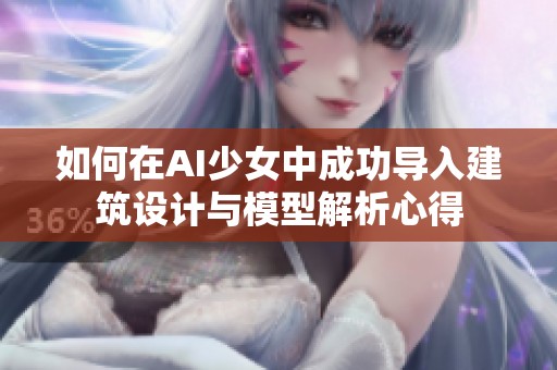 如何在AI少女中成功导入建筑设计与模型解析心得