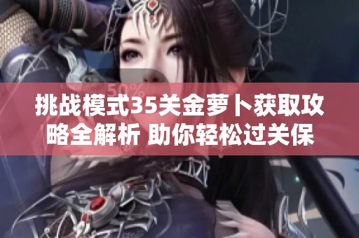 挑战模式35关金萝卜获取攻略全解析 助你轻松过关保卫萝卜