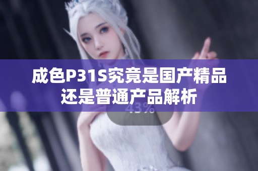 成色P31S究竟是国产精品还是普通产品解析