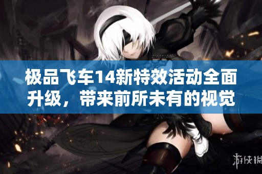 极品飞车14新特效活动全面升级，带来前所未有的视觉享受与极致驾驶体验