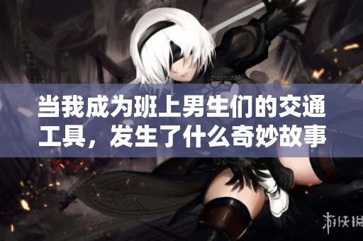 当我成为班上男生们的交通工具，发生了什么奇妙故事
