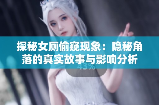 探秘女厕偷窥现象：隐秘角落的真实故事与影响分析