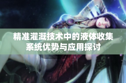 精准灌溉技术中的液体收集系统优势与应用探讨