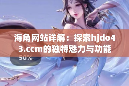 海角网站详解：探索hjdo43.ccm的独特魅力与功能