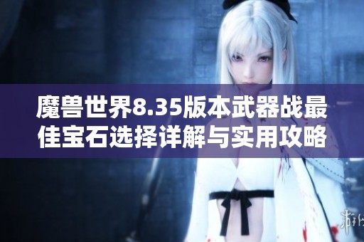 魔兽世界8.35版本武器战最佳宝石选择详解与实用攻略分享