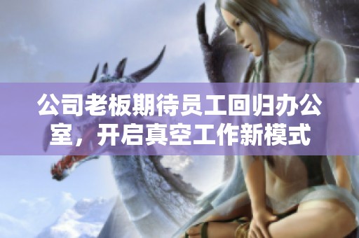 公司老板期待员工回归办公室，开启真空工作新模式