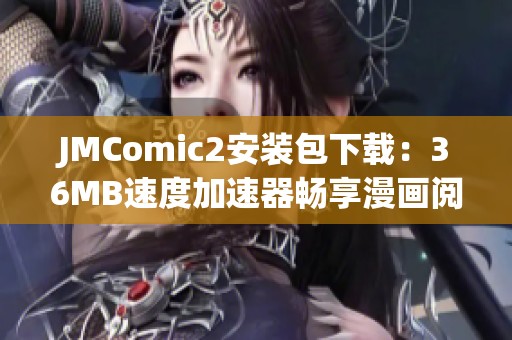 JMComic2安装包下载：36MB速度加速器畅享漫画阅读新体验