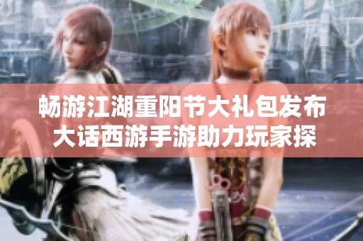 畅游江湖重阳节大礼包发布 大话西游手游助力玩家探索新冒险