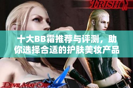 十大BB霜推荐与评测，助你选择合适的护肤美妆产品