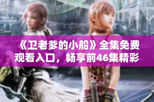 《卫老爹的小船》全集免费观看入口，畅享前46集精彩内容