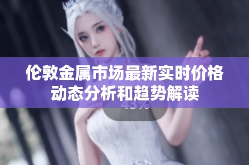 伦敦金属市场最新实时价格动态分析和趋势解读