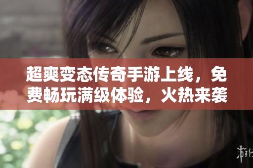 超爽变态传奇手游上线，免费畅玩满级体验，火热来袭等你挑战！