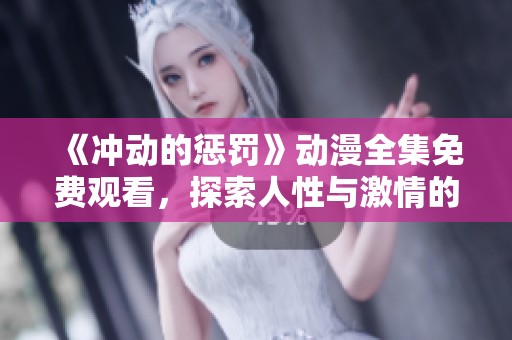 《冲动的惩罚》动漫全集免费观看，探索人性与激情的碰撞之旅