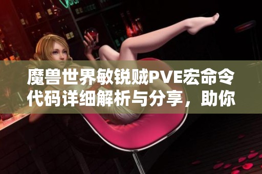 魔兽世界敏锐贼PVE宏命令代码详细解析与分享，助你提升游戏体验