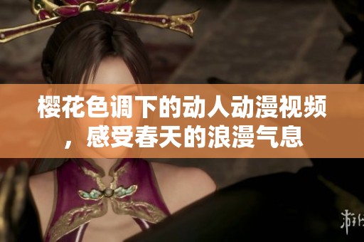 樱花色调下的动人动漫视频，感受春天的浪漫气息