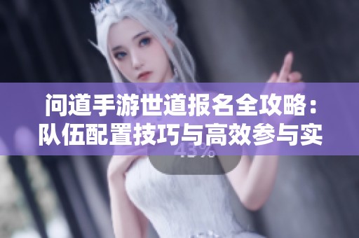 问道手游世道报名全攻略：队伍配置技巧与高效参与实用策略解析