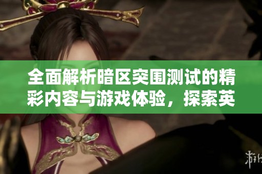 全面解析暗区突围测试的精彩内容与游戏体验，探索英雄联盟中的新挑战与乐趣