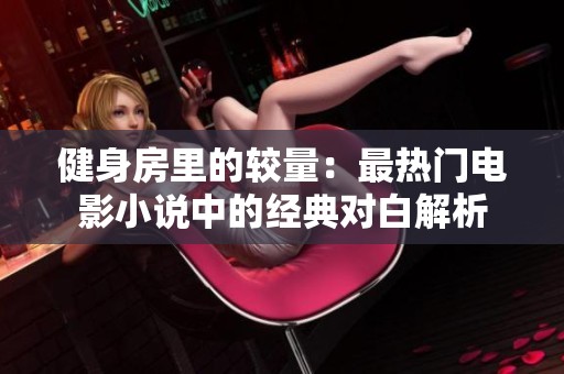 健身房里的较量：最热门电影小说中的经典对白解析