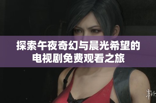 探索午夜奇幻与晨光希望的电视剧免费观看之旅