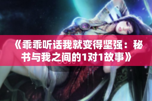 《乖乖听话我就变得坚强：秘书与我之间的1对1故事》