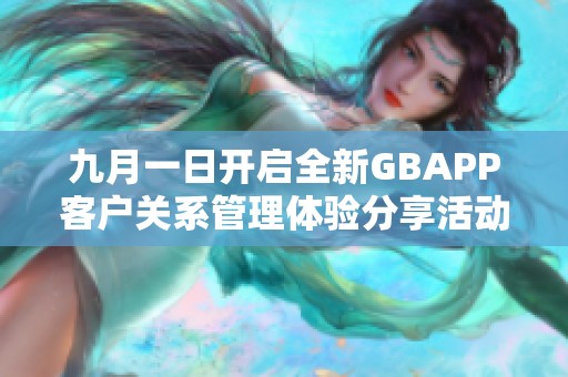 九月一日开启全新GBAPP客户关系管理体验分享活动