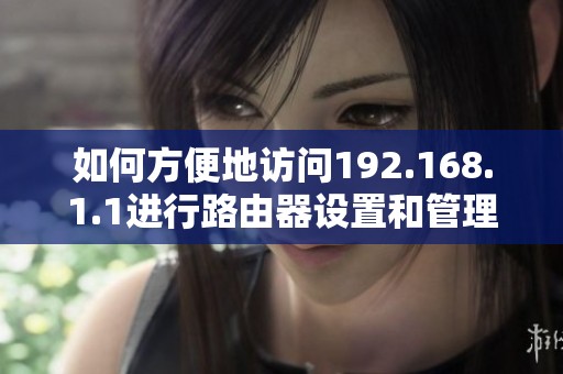 如何方便地访问192.168.1.1进行路由器设置和管理