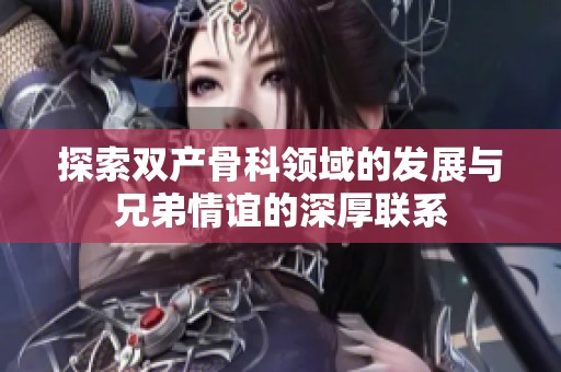 探索双产骨科领域的发展与兄弟情谊的深厚联系