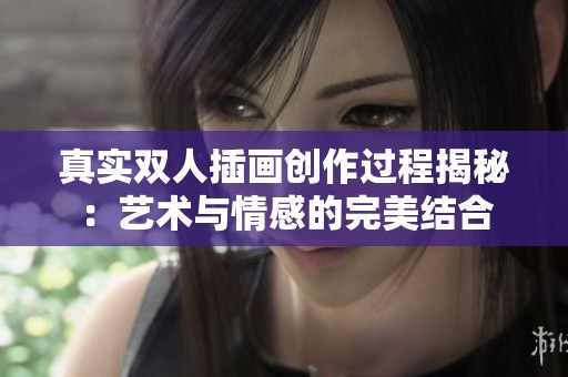 真实双人插画创作过程揭秘：艺术与情感的完美结合