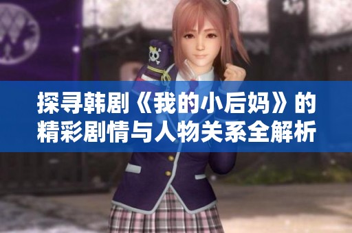 探寻韩剧《我的小后妈》的精彩剧情与人物关系全解析