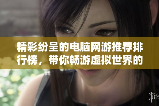 精彩纷呈的电脑网游推荐排行榜，带你畅游虚拟世界的无限乐趣与冒险