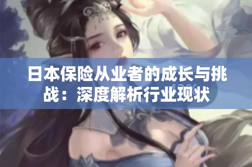 日本保险从业者的成长与挑战：深度解析行业现状