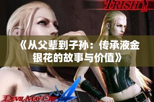 《从父辈到子孙：传承液金银花的故事与价值》