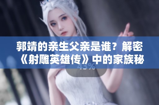 郭靖的亲生父亲是谁？解密《射雕英雄传》中的家族秘密
