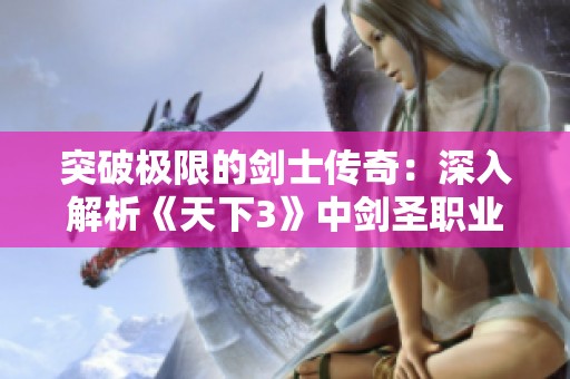 突破极限的剑士传奇：深入解析《天下3》中剑圣职业的无与伦比实力