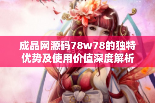 成品网源码78w78的独特优势及使用价值深度解析