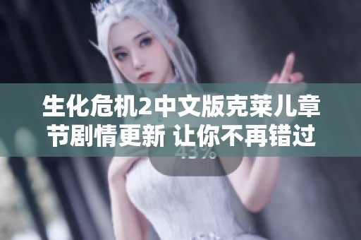 生化危机2中文版克莱儿章节剧情更新 让你不再错过这款经典游戏的精彩内容