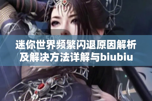 迷你世界频繁闪退原因解析及解决方法详解与biubiu加速器的有效应用