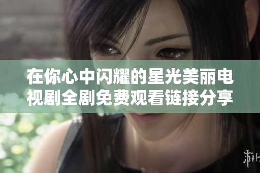 在你心中闪耀的星光美丽电视剧全剧免费观看链接分享