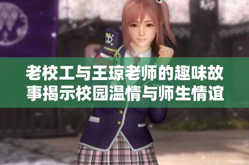 老校工与王琼老师的趣味故事揭示校园温情与师生情谊