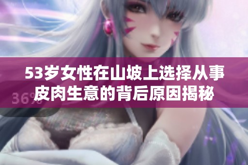 53岁女性在山坡上选择从事皮肉生意的背后原因揭秘