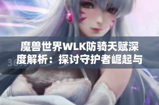 魔兽世界WLK防骑天赋深度解析：探讨守护者崛起与实战策略应用技巧