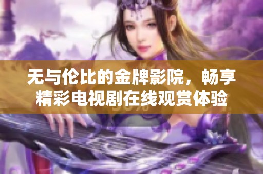 无与伦比的金牌影院，畅享精彩电视剧在线观赏体验