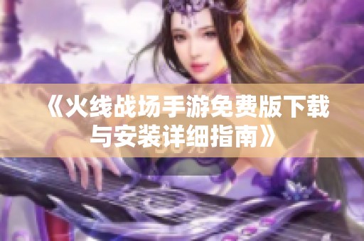 《火线战场手游免费版下载与安装详细指南》