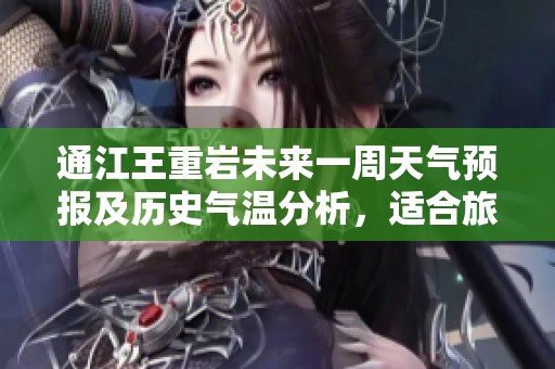 通江王重岩未来一周天气预报及历史气温分析，适合旅游的最佳时机指南
