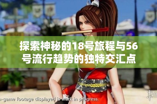 探索神秘的18号旅程与56号流行趋势的独特交汇点