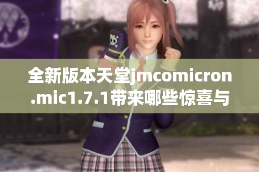 全新版本天堂jmcomicron.mic1.7.1带来哪些惊喜与改进