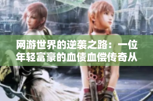 网游世界的逆袭之路：一位年轻富豪的血债血偿传奇从此开启！