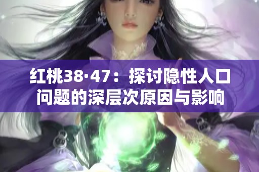 红桃38·47：探讨隐性人口问题的深层次原因与影响