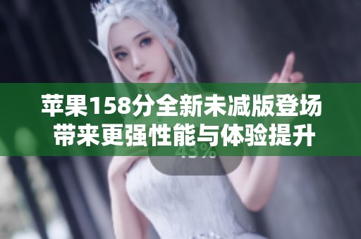 苹果158分全新未减版登场 带来更强性能与体验提升